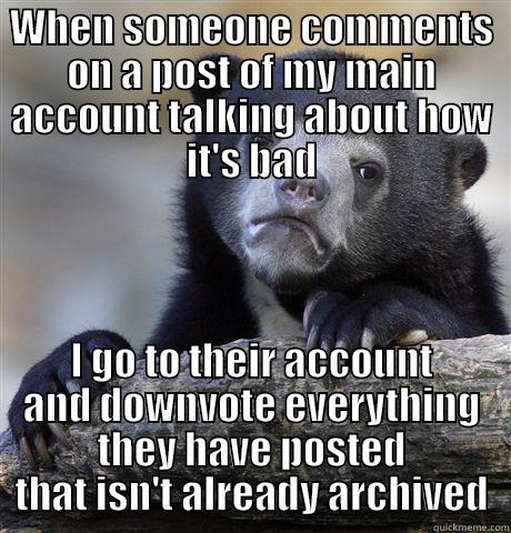 WHEN SOMEONE COMMENTS ON A POST OF MY MAIN ACCOUNT TALKING ABOUT HOW IT'S BAD I GO TO THEIR ACCOUNT AND DOWNVOTE EVERYTHING THEY HAVE POSTED THAT ISN'T ALREADY ARCHIVED Confession Bear