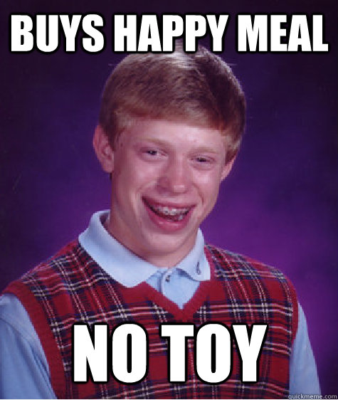 Buys Happy Meal no toy  Bad Luck Brian