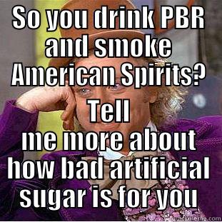 SO YOU DRINK PBR AND SMOKE AMERICAN SPIRITS? TELL ME MORE ABOUT HOW BAD ARTIFICIAL SUGAR IS FOR YOU Condescending Wonka