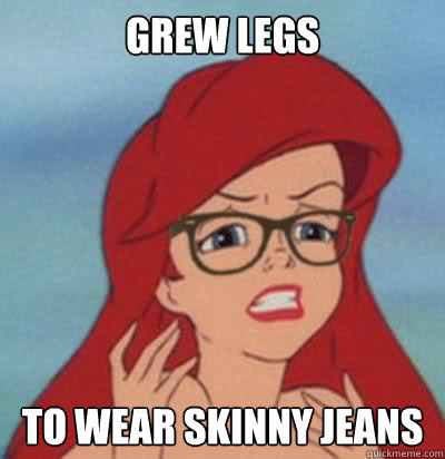 Grew legs to wear skinny jeans  Hipster Ariel