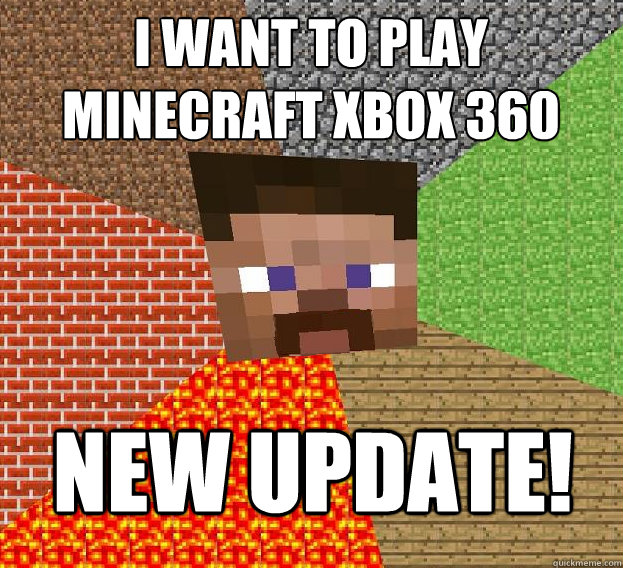 I WANT TO PLAY MINECRAFT XBOX 360 NEW UPDATE! - I WANT TO PLAY MINECRAFT XBOX 360 NEW UPDATE!  Sad minecraft