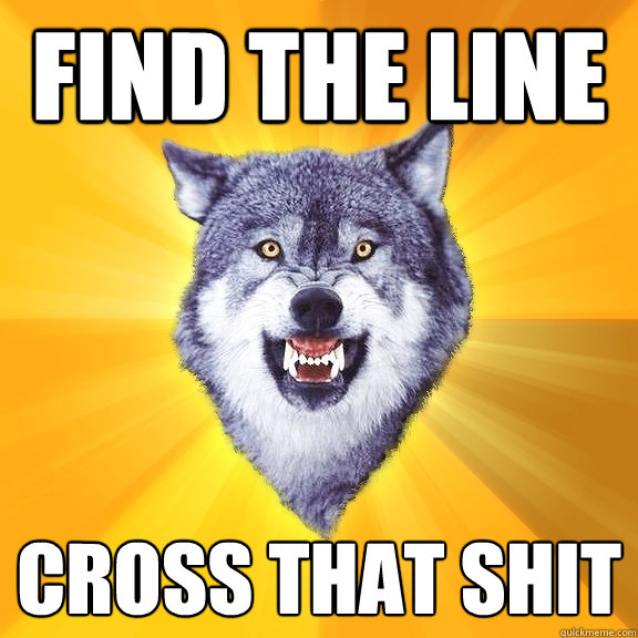 find the line cross that shit  Courage Wolf