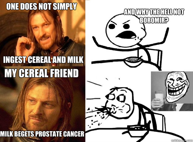 One does not simply ingest cereal and milk and why the hell not Boromir? My cereal friend Milk begets prostate cancer  