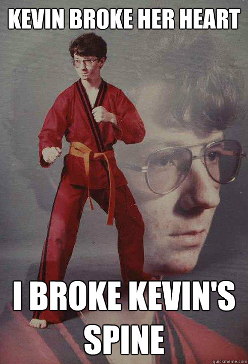 kevin broke her heart i broke kevin's spine - kevin broke her heart i broke kevin's spine  Karate Kyle