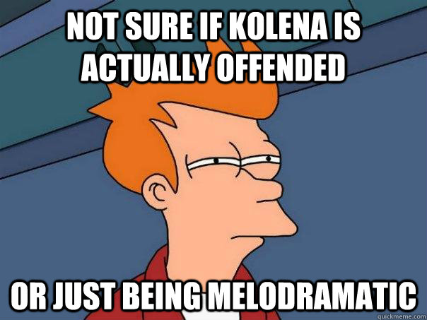 Not sure if Kolena is actually offended Or just being melodramatic - Not sure if Kolena is actually offended Or just being melodramatic  Futurama Fry