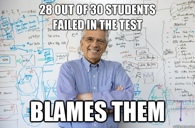28 out of 30 students
failed in the test blames them - 28 out of 30 students
failed in the test blames them  Engineering Professor