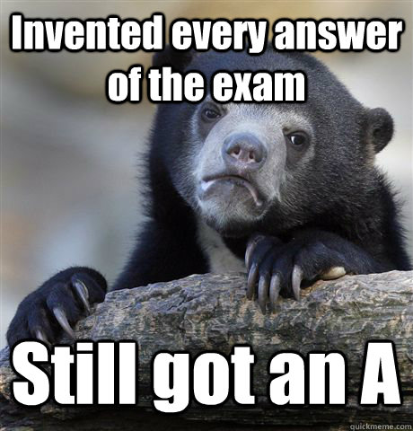 Invented every answer of the exam Still got an A  Confession Bear