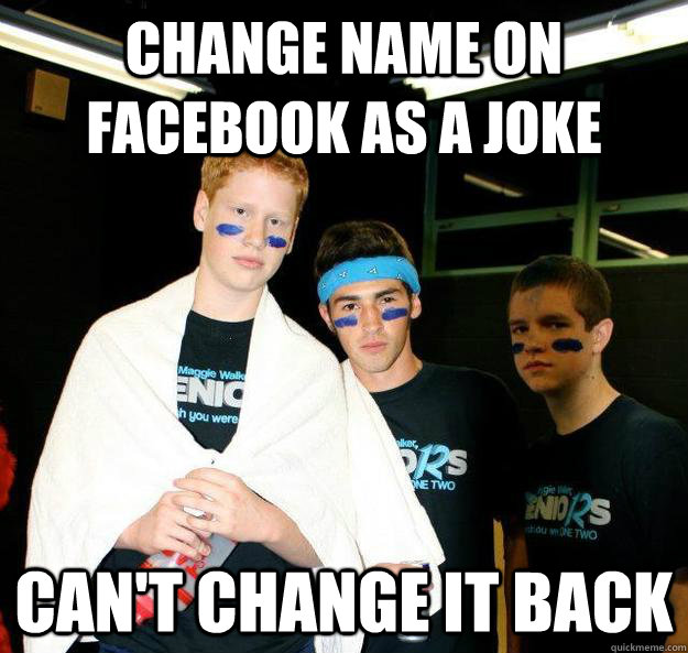 Change name on facebook as a joke can't change it back - Change name on facebook as a joke can't change it back  Silly Slag