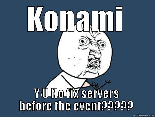 KONAMI Y U NO FIX SERVERS BEFORE THE EVENT????? Y U No