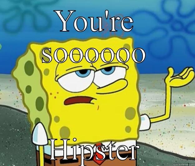 YOU'RE SOOOOOO HIPSTER Tough Spongebob