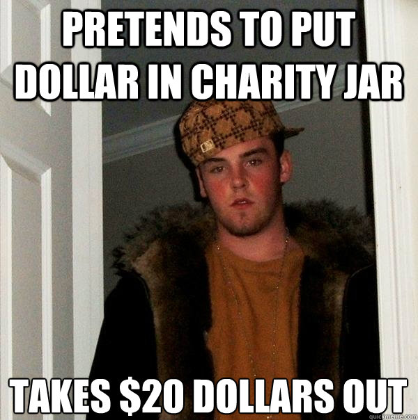 pretends to put dollar in charity jar takes $20 dollars out  Scumbag Steve