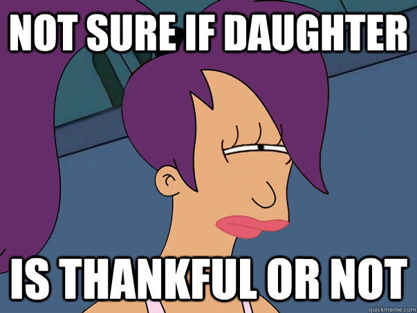 Not sure if daughter is thankful or not  Leela Futurama