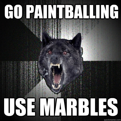 go paintballing use marbles - go paintballing use marbles  Insanity Wolf