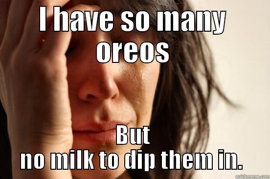 NO MILK FML - I HAVE SO MANY OREOS BUT NO MILK TO DIP THEM IN.  First World Problems