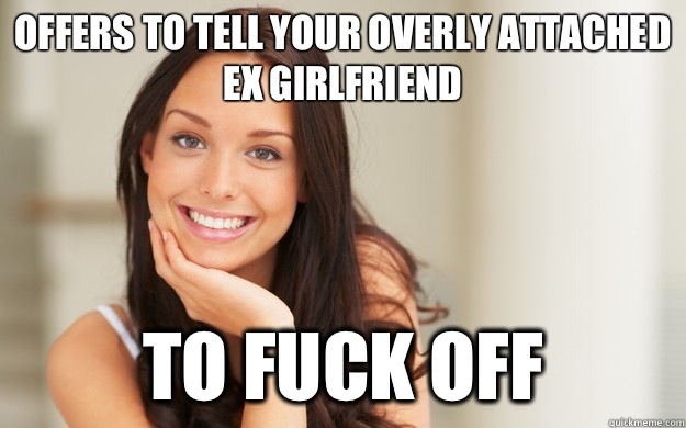 Offers to Tell your overly attached ex girlfriend To fuck off  Good Girl Gina