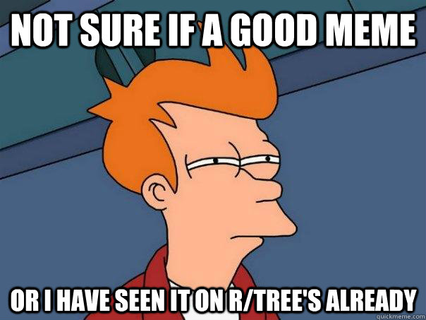 Not sure if a good meme Or I have seen it on R/tree's already - Not sure if a good meme Or I have seen it on R/tree's already  Futurama Fry