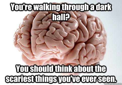 You're walking through a dark hall? You should think about the scariest things you've ever seen. - You're walking through a dark hall? You should think about the scariest things you've ever seen.  Scumbag Brain