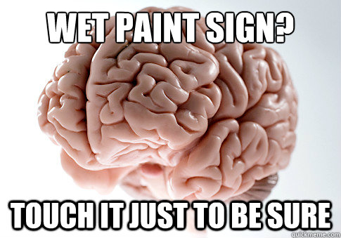 Wet paint sign? Touch it just to be sure  Scumbag Brain