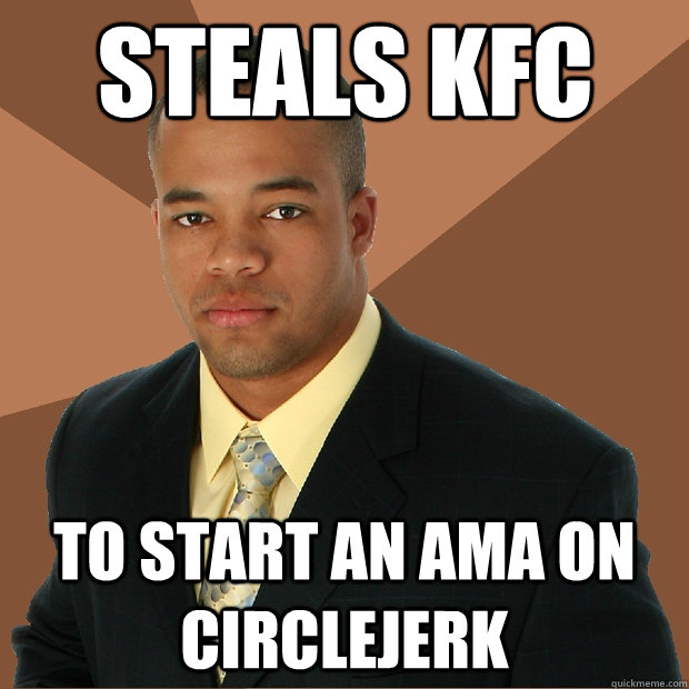 steals kfc to start an ama on circlejerk - steals kfc to start an ama on circlejerk  Successful Black Man