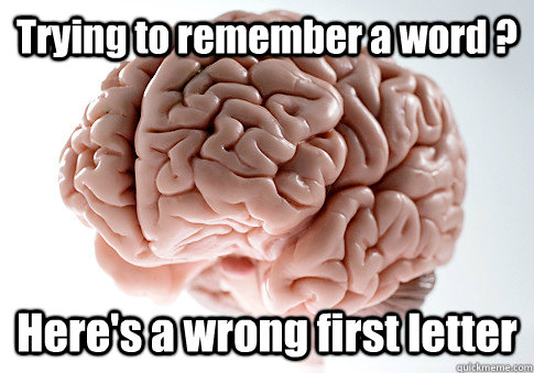 Trying to remember a word ? Here's a wrong first letter   Scumbag Brain