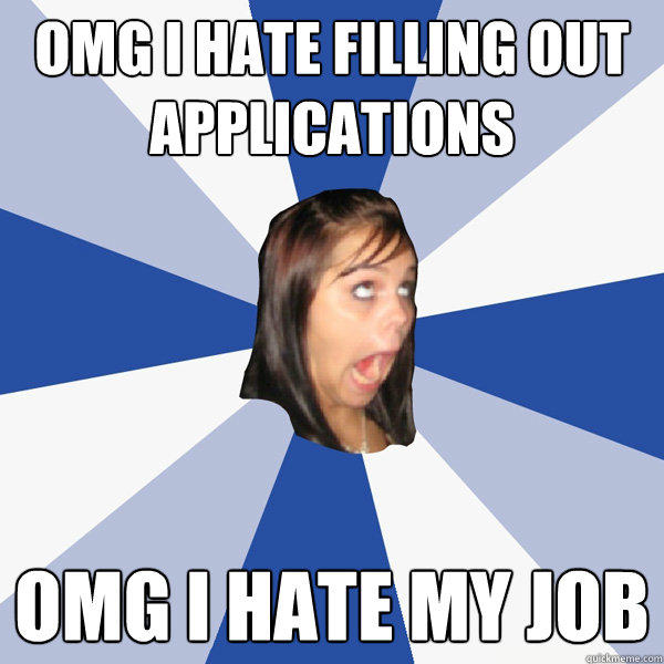 OMG I HATE FILLING OUT APPLICATIONS OMG I HATE MY JOB - OMG I HATE FILLING OUT APPLICATIONS OMG I HATE MY JOB  Annoying Facebook Girl