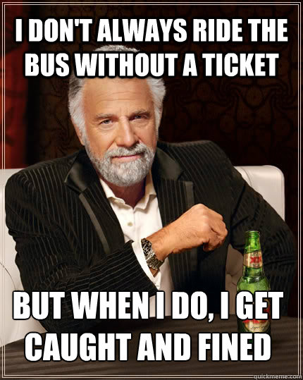 I don't always ride the bus without a ticket but when i do, i get caught and fined  The Most Interesting Man In The World