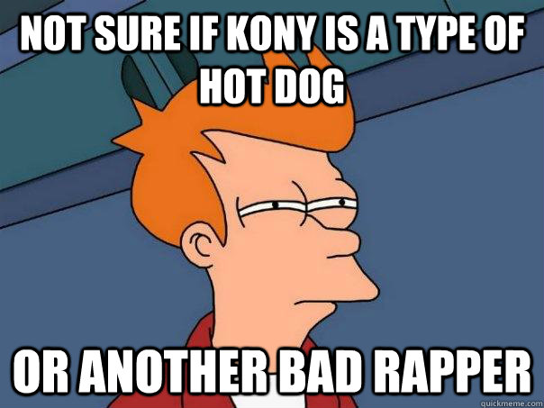 not sure if kony is a type of hot dog  or another bad rapper  Futurama Fry