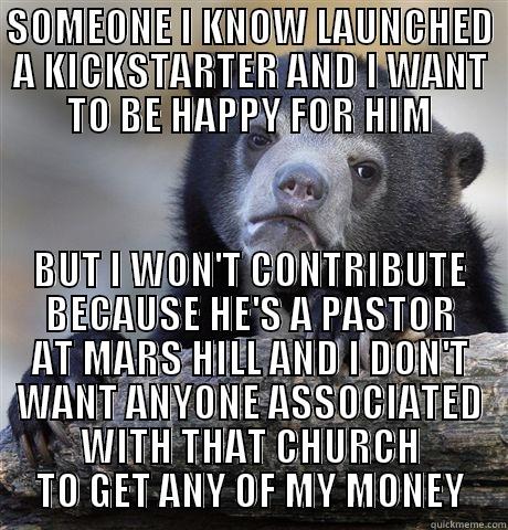 SOMEONE I KNOW LAUNCHED A KICKSTARTER AND I WANT TO BE HAPPY FOR HIM BUT I WON'T CONTRIBUTE BECAUSE HE'S A PASTOR AT MARS HILL AND I DON'T WANT ANYONE ASSOCIATED WITH THAT CHURCH TO GET ANY OF MY MONEY Confession Bear