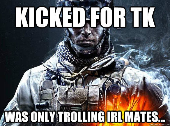 Kicked for TK Was only trolling IRL mates...  Battlefield 3