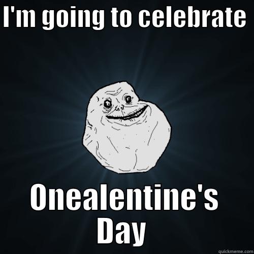 I'M GOING TO CELEBRATE  ONEALENTINE'S DAY  Forever Alone