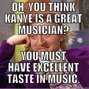 OH, YOU THINK KANYE IS A GREAT MUSICIAN? YOU MUST HAVE EXCELLENT TASTE IN MUSIC. Condescending Wonka