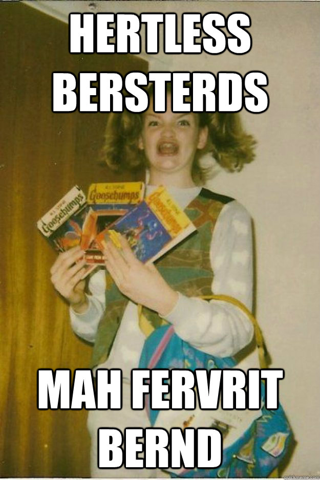 Hertless Bersterds Mah Fervrit Bernd  goosebumps girl