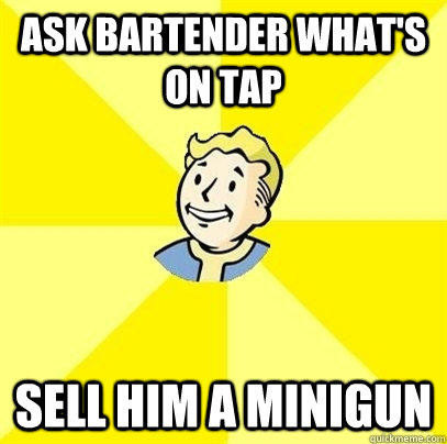 ask bartender what's on tap sell him a minigun - ask bartender what's on tap sell him a minigun  Fallout 3