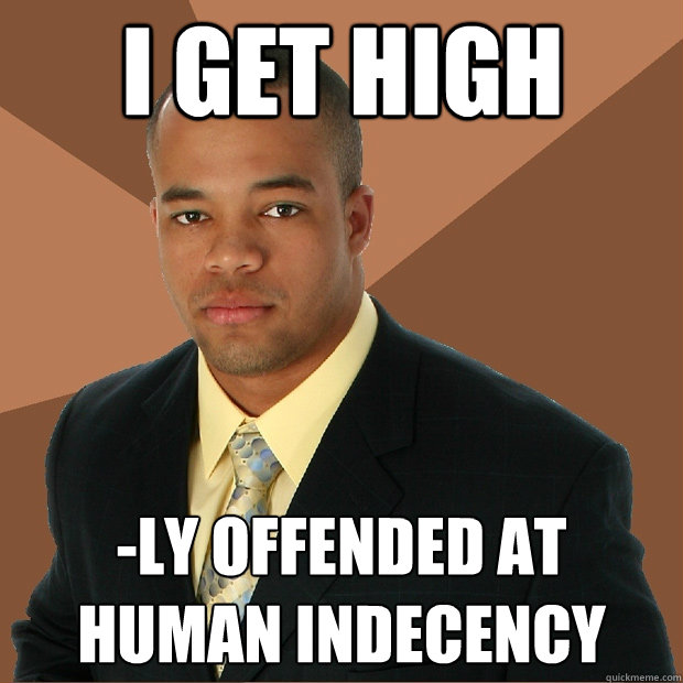 I get high -ly offended at human indecency  Successful Black Man