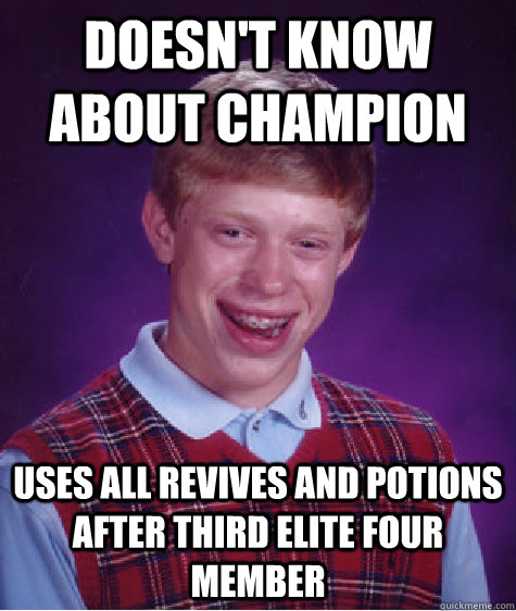 doesn't know about champion uses all revives and potions after third elite four member  Bad Luck Brian