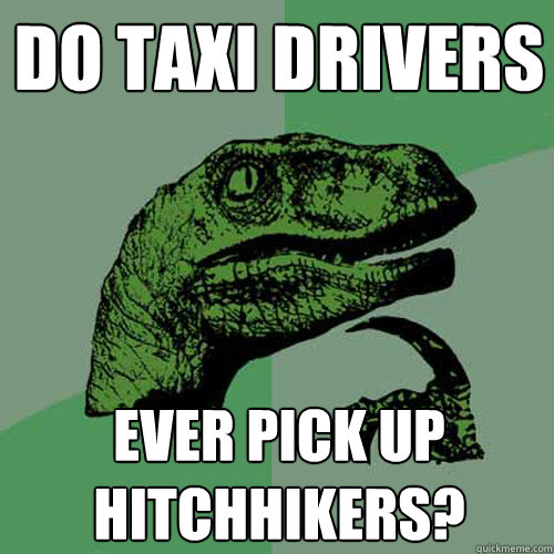 Do taxi drivers ever pick up hitchhikers?  Philosoraptor