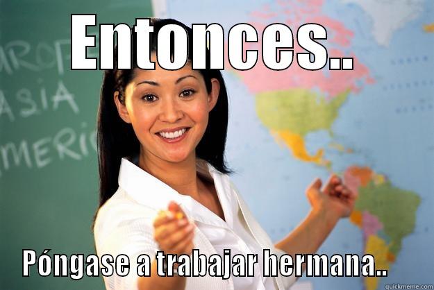 ENTONCES.. PÓNGASE A TRABAJAR HERMANA..     Unhelpful High School Teacher