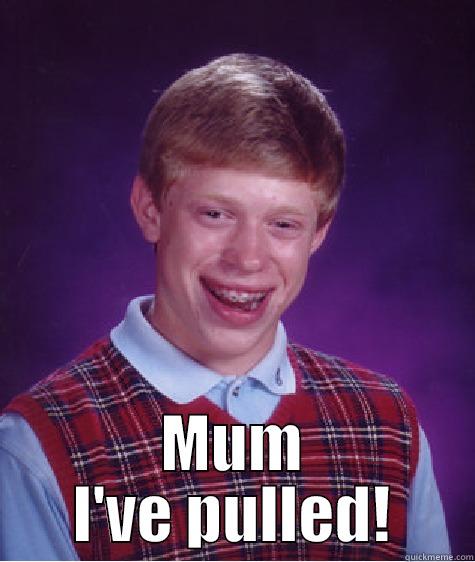  MUM I'VE PULLED! Bad Luck Brian