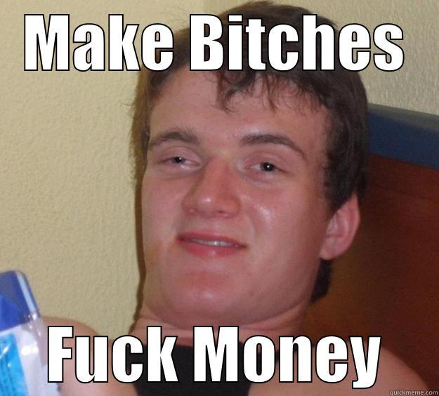 Asked my friend what his life motto was, he dropped this baby - MAKE BITCHES FUCK MONEY 10 Guy