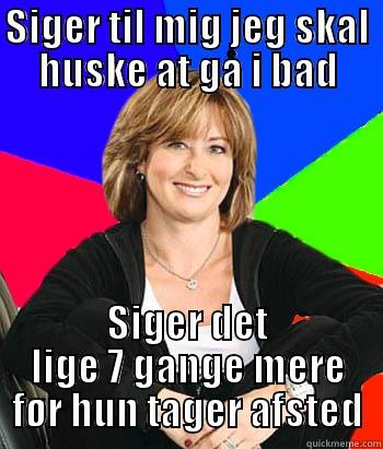 SIGER TIL MIG JEG SKAL HUSKE AT GÅ I BAD SIGER DET LIGE 7 GANGE MERE FØR HUN TAGER AFSTED Sheltering Suburban Mom