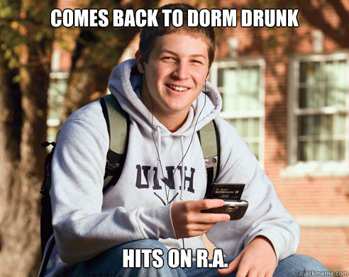 Comes back to dorm drunk hits on R.A.  College Freshman