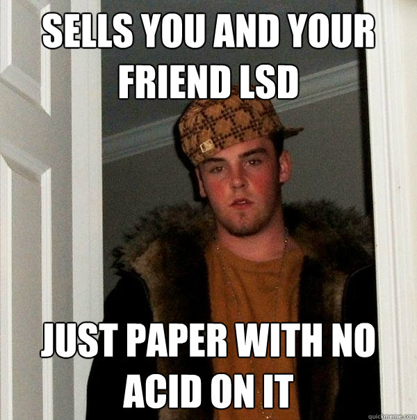 sells you and your friend lsd  just paper with no acid on it - sells you and your friend lsd  just paper with no acid on it  Scumbag Steve