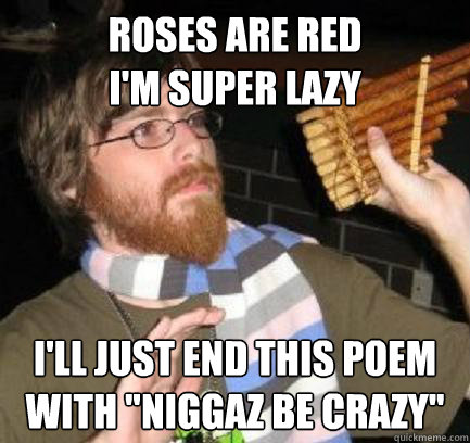 Roses are Red
I'm super lazy I'll just end this poem
With 