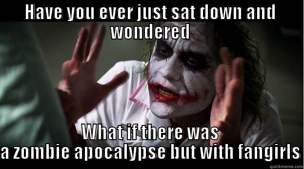 Fangirl apocalypse  - HAVE YOU EVER JUST SAT DOWN AND WONDERED WHAT IF THERE WAS A ZOMBIE APOCALYPSE BUT WITH FANGIRLS Joker Mind Loss