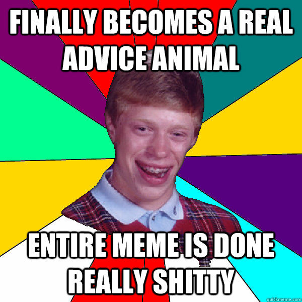 finally becomes a real advice animal entire meme is done really shitty  Bad Luck Brian