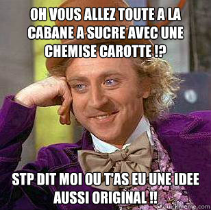 Oh vous allez toute a la cabane a sucre avec une chemise carotte !? Stp dit moi ou t'as eu une idee aussi original !! - Oh vous allez toute a la cabane a sucre avec une chemise carotte !? Stp dit moi ou t'as eu une idee aussi original !!  Condescending Wonka