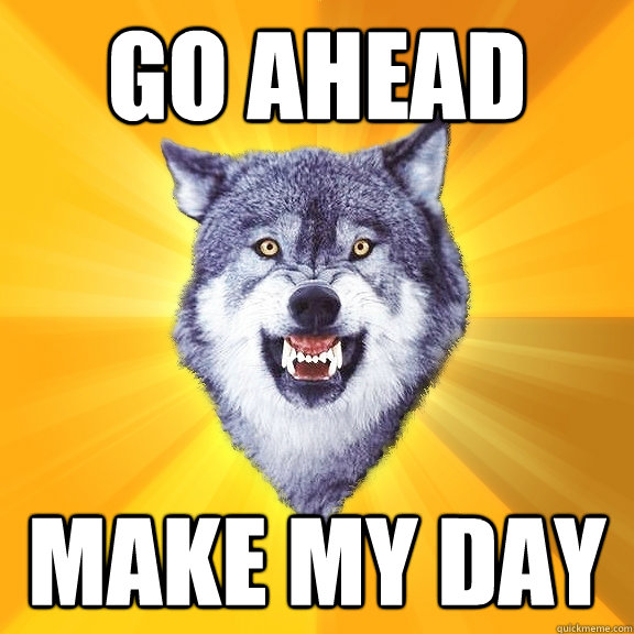 go ahead make my day - go ahead make my day  Courage Wolf