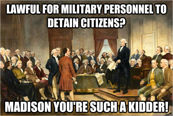 Lawful for military personnel to detain citizens? Madison you're such a kidder!  washington