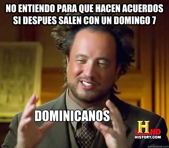 No entiendo para que hacen acuerdos si despues salen con un domingo 7 Dominicanos  Ancient Aliens