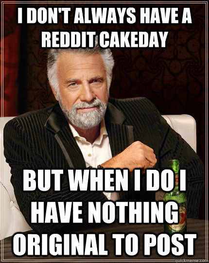 I don't always have a reddit cakeday But when I do I have nothing original to post  The Most Interesting Man In The World